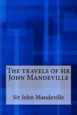 The Travels of Sir John Mandeville by Mandeville, Sir John