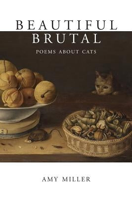 Beautiful Brutal: Poems About Cats by Miller, Amy