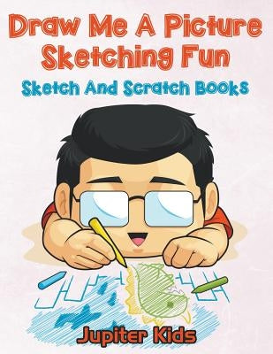 Draw Me A Picture Sketching Fun: Sketch And Scratch Books by Jupiter Kids