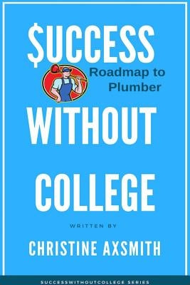 $uccess Without College - Roadmap to Plumber by Axsmith, Christine