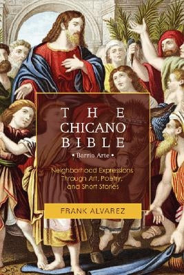 The Chicano Bible: Barrio Arte by Alvarez, Frank J.