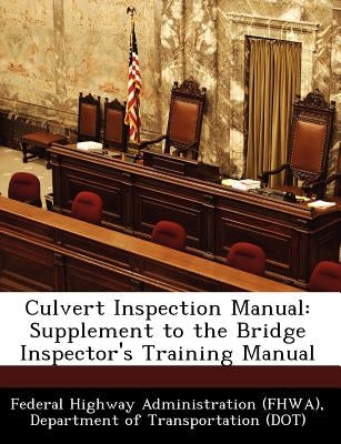 Culvert Inspection Manual: Supplement to the Bridge Inspector's Training Manual by Federal Highway Administration (Fhwa), D