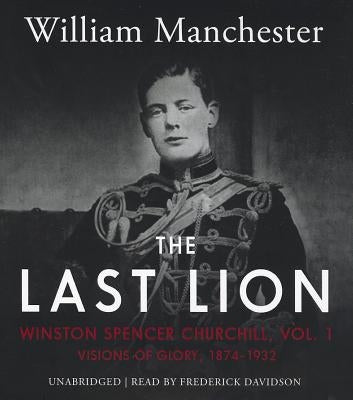 The Last Lion: Winston Spencer Churchill, Vol. 1: Visions of Glory, 1874-1932 by Manchester, William