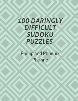 100 Daringly Difficult Sudoku Puzzles by Phunne, Phoenix