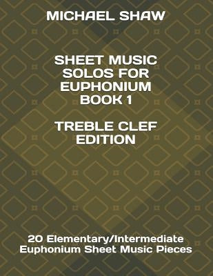 Sheet Music Solos For Euphonium Book 1 Treble Clef Edition: 20 Elementary/Intermediate Euphonium Sheet Music Pieces by Shaw, Michael