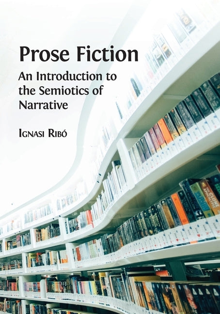 Prose Fiction: An Introduction to the Semiotics of Narrative by Ribó, Ignasi