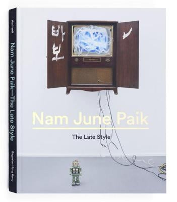 Nam June Paik: The Late Style by Hanhardt, John G.