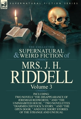 The Collected Supernatural and Weird Fiction of Mrs. J. H. Riddell: Volume 3-Including Two Novels "The Disappearance of Jeremiah Redworth, " and "The by Riddell, Mrs J. H.