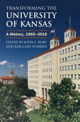 Transforming the University of Kansas: A History, 1965-2015 by Rury, John L.