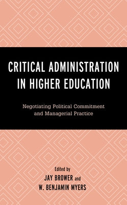 Critical Administration in Higher Education: Negotiating Political Commitment and Managerial Practice by Brower, Jay