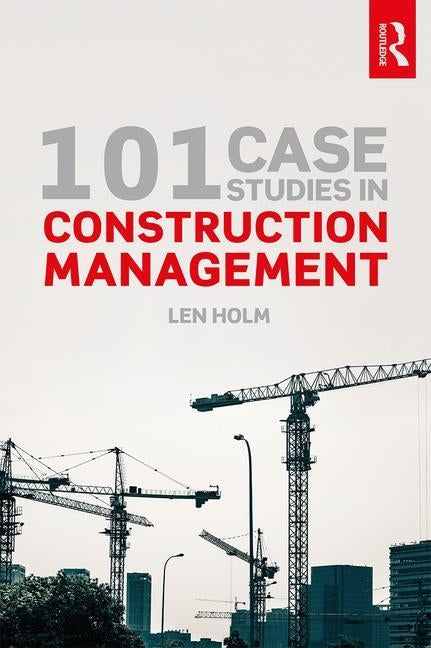 101 Case Studies in Construction Management by Holm, Len