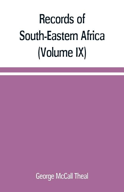 Records of South-Eastern Africa: collected in various libraries and archive departments in Europe (Volume IX) by McCall Theal, George