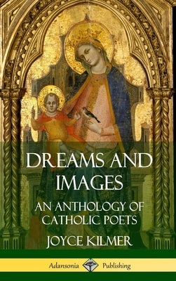 Dreams and Images: An Anthology of Catholic Poets (Hardcover) by Kilmer, Joyce