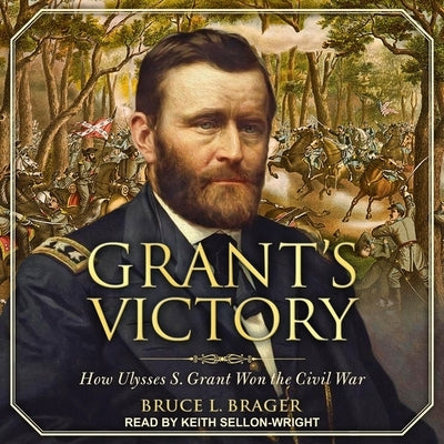 Grant's Victory: How Ulysses S. Grant Won the Civil War by Sellon-Wright, Keith