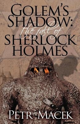 Golem´s Shadow: The Fall of Sherlock Holmes by Macek, Petr