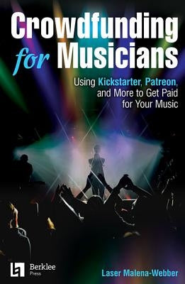 Crowdfunding for Musicians: Using Kickstarter, Patreon and More to Get Paid for Your Music by Malena-Webber, Laser