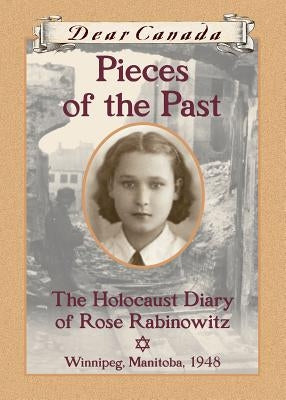 Dear Canada: Pieces of the Past: The Holocaust Diary of Rose Rabinowitz, Winnipeg, Manitoba, 1948 by Matas, Carol