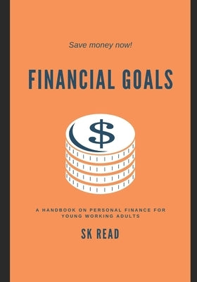 Financial Goals: A personal finance handbook for young working adults by Read, Sk