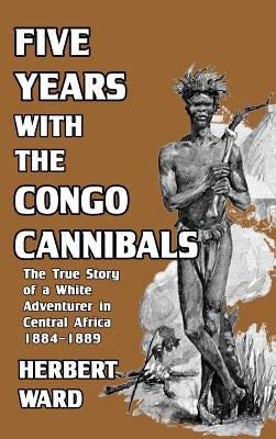 Five Years with the Congo Cannibals by Ward, Herbert