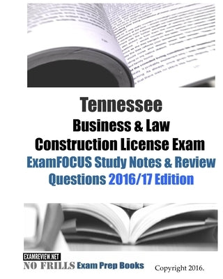 Tennessee Business & Law Construction License Exam ExamFOCUS Study Notes & Review Questions 2016/17 Edition by Examreview