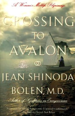 Crossing to Avalon: A Woman's Midlife Quest for the Sacred Feminine by Bolen, Jean Shinoda