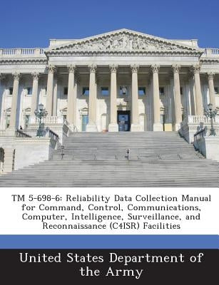 TM 5-698-6: Reliability Data Collection Manual for Command, Control, Communications, Computer, Intelligence, Surveillance, and Rec by United States Department of the Army