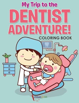 My Trip to the Dentist Adventure! Coloring Book by For Kids, Activibooks