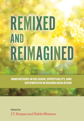 Remixed and Reimagined: Innovations in Religion, Spirituality, and (Inter)Faith in Higher Education by Snipes, J. T.