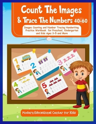 Count The Images And Trace The Numbers 40-60: Images Counting And Number Tracing Handwriting Practice Workbook For Preschool, Kindergarten and Kids Ag by Center for Kids, Modern Educational