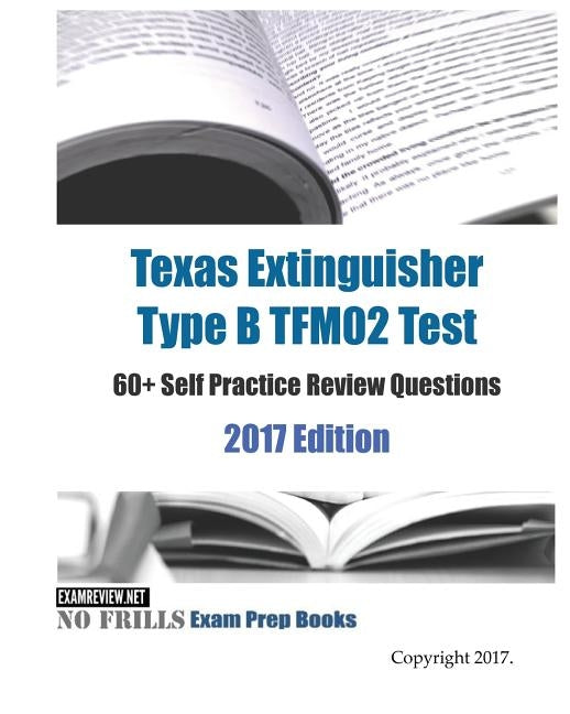 Texas Extinguisher Type B TFM02 Test 60+ Self Practice Review Questions 2017 Edition by Examreview