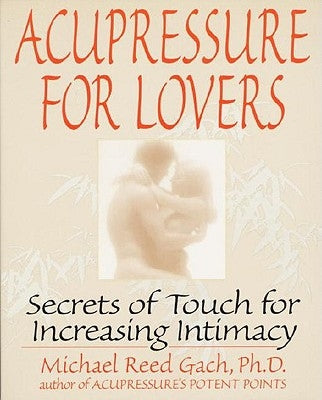 Acupressure for Lovers: Secrets of Touch for Increasing Intimacy by Gach, Michael Reed