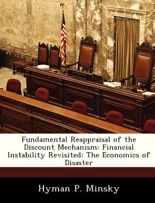 Fundamental Reappraisal of the Discount Mechanism: Financial Instability Revisited: The Economics of Disaster by Minsky, Hyman P.