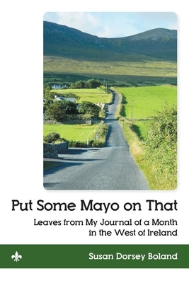 Put Some Mayo on That: Leaves from My Journal of a Month in the West of Ireland by Boland, Susan Dorsey