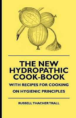 The New Hydropathic Cook-Book - With Recipes for Cooking on Hygienic Principles by Trall, Russell Thacher