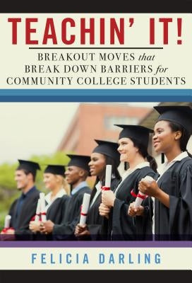 Teachin' It!: Breakout Moves That Break Down Barriers for Community College Students by Darling, Felicia