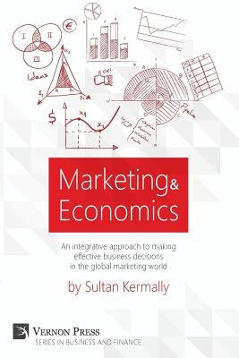 Marketing & Economics: An Integrative Approach to Making Effective Business Decisions in the Global Marketing World. by Kermally, Sultan