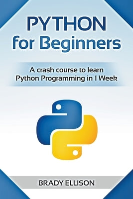 Python for Beginners: A Crash Course to Learn Python Programming in 1 Week by Ellison, Brady