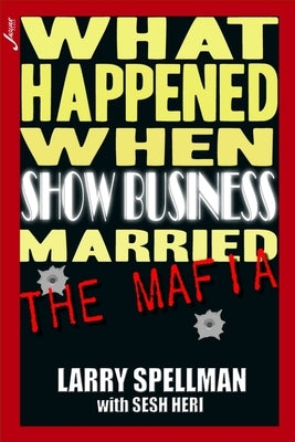 What Happened When Show Business Married The Mafia by Spellman, Larry