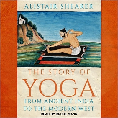 The Story of Yoga: From Ancient India to the Modern West by Mann, Bruce