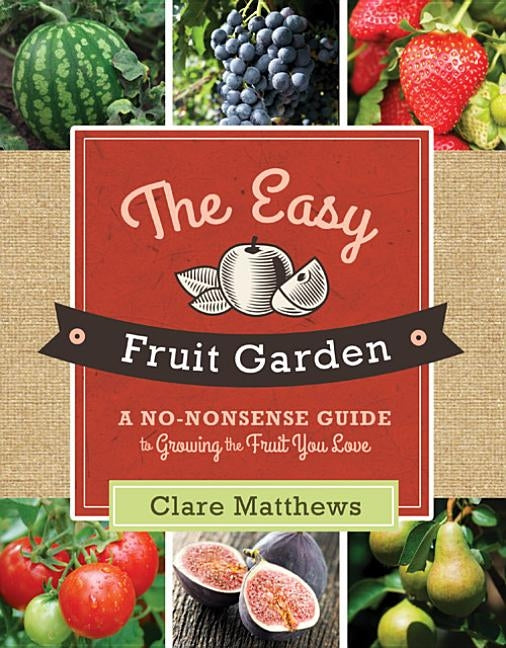 The Easy Fruit Garden: A No-Nonsense Guide to Growing the Fruit You Love by Matthews, Clare