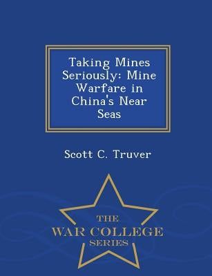 Taking Mines Seriously: Mine Warfare in China's Near Seas - War College Series by Truver, Scott C.