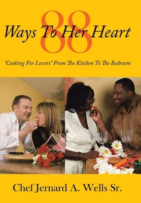 88 Ways to Her Heart: Cooking for Lovers from the Kitchen to the Bedroom by Wells, Chef Jernard a., Sr.