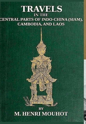 Travels in the Central Parts of Indo-China: Siam, Cambodia, and Laos, During the Years 1858, 1859, and 1860. by Mouhot, M. Henri