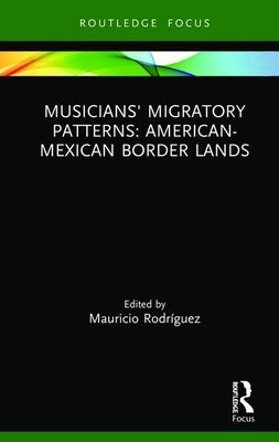 Musicians' Migratory Patterns: American-Mexican Border Lands by Rodríguez, Mauricio