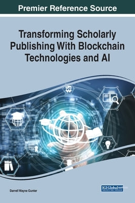 Transforming Scholarly Publishing With Blockchain Technologies and AI by Gunter, Darrell Wayne