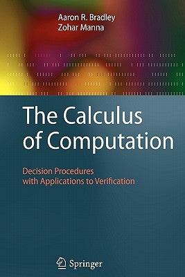 The Calculus of Computation: Decision Procedures with Applications to Verification by Bradley, Aaron R.