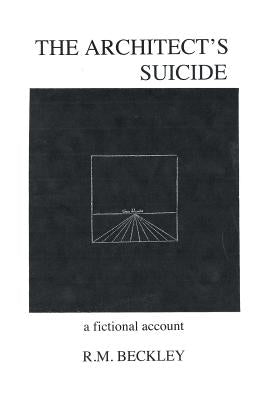 The Architect's Suicide: A Fictional Account by Beckley, R. M.