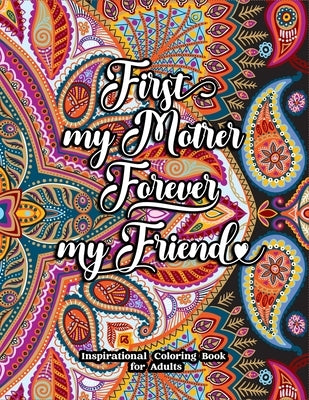 First My Mother Forever My Friend Inspirational Coloring Book for Adults: Fun, Creative Mandalas Coloring Pages for Mothers by Life, Creative Your