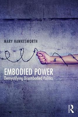 Embodied Power: Demystifying Disembodied Politics by Hawkesworth, Mary