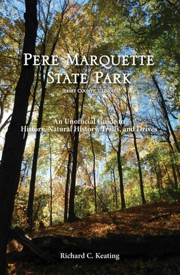 Pere Marquette State Park, Jersey County, Illinois: An Unofficial Guide to History, Natural History, Trails, and Drives by Keating, Richard C.